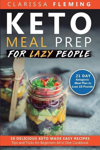 Cover image for Keto Meal Prep For Lazy People: 21-Day Ketogenic Meal Plan to Lose 15 Pounds (30 Delicious Keto Made Easy Recipes Plus Tips And Tricks For Beginners All In One Cookbook! Start This Diet Today!)