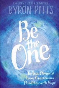 Cover image for Be the One: Six True Stories of Teens Overcoming Hardship with Hope