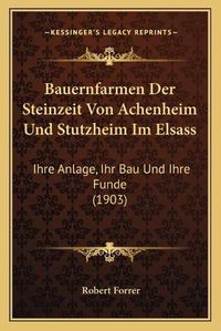 Cover image for Bauernfarmen Der Steinzeit Von Achenheim Und Stutzheim Im Elsass: Ihre Anlage, Ihr Bau Und Ihre Funde (1903)