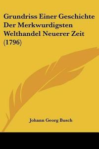 Cover image for Grundriss Einer Geschichte Der Merkwurdigsten Welthandel Neuerer Zeit (1796)