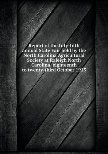 Report of the fifty-fifth annual State Fair held by the North Carolina Agricultural Society at Raleigh North Carolina, eighteenth to twenty-third October 1915