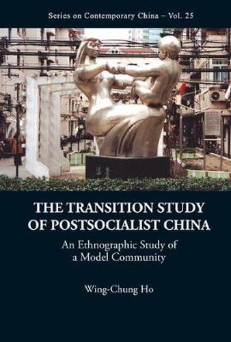 Transition Study Of Postsocialist China, The: An Ethnographic Study Of A Model Community