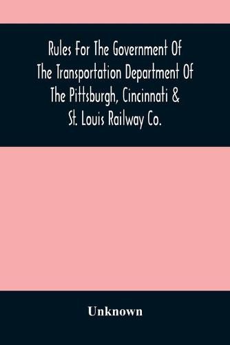 Cover image for Rules For The Government Of The Transportation Department Of The Pittsburgh, Cincinnati & St. Louis Railway Co.