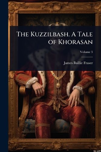 Cover image for The Kuzzilbash. A Tale of Khorasan
