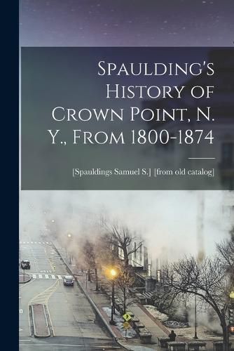 Spaulding's History of Crown Point, N. Y., From 1800-1874