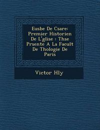 Cover image for Eus Be de C Sar E: Premier Historien de L' Glise: Th Se PR Sent E a la Facult de Th Ologie de Paris