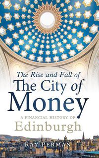 Cover image for The Rise and Fall of the City of Money: A Financial History of Edinburgh