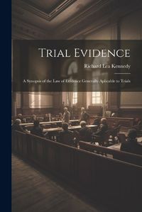 Cover image for Trial Evidence; a Synopsis of the law of Evidence Generally Aplicable to Trials