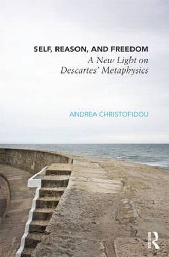 Cover image for Self, Reason, and Freedom: A New Light on Descartes' Metaphysics