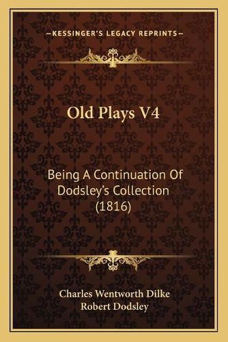 Old Plays V4: Being a Continuation of Dodsleya Acentsacentsa A-Acentsa Acentss Collection (1816)