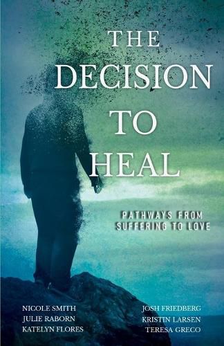 Cover image for The Decision to Heal: Pathways from Suffering to Love