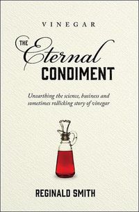 Cover image for Vinegar, the Eternal Condiment: Unearthing the science, business and sometimes rollicking story of vinegar