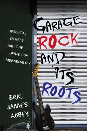 Cover image for Garage Rock and Its Roots: Musical Rebels and the Drive for Individuality