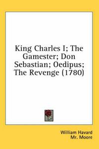 Cover image for King Charles I; The Gamester; Don Sebastian; Oedipus; The Revenge (1780)