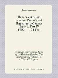 Cover image for Complete Collection of Laws of the Russian Empire. The first meeting. Volume IV. 1700 - 1712 years.