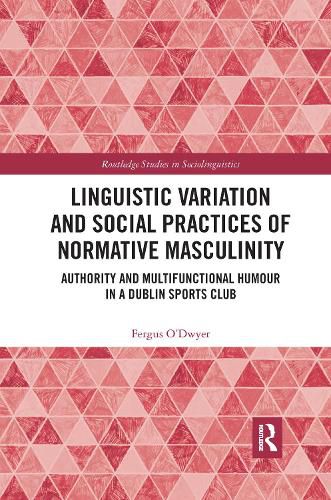 Linguistic Variation and Social Practices of Normative Masculinity: Authority and Multifunctional Humour in a Dublin Sports Club