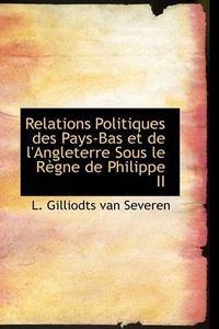 Cover image for Relations Politiques Des Pays-Bas Et De L'Angleterre Sous Le Regne De Philippe II