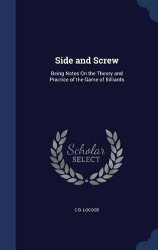 Cover image for Side and Screw: Being Notes on the Theory and Practice of the Game of Billiards