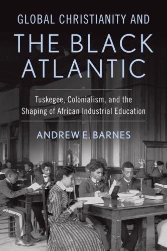 Cover image for Global Christianity and the Black Atlantic: Tuskegee, Colonialism, and the Shaping of African Industrial Education