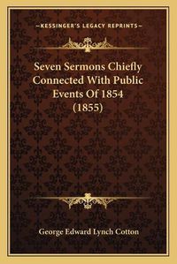 Cover image for Seven Sermons Chiefly Connected with Public Events of 1854 (1855)