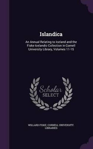 Islandica: An Annual Relating to Iceland and the Fiske Icelandic Collection in Cornell University Library, Volumes 11-15