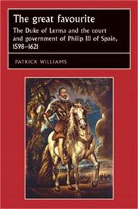 Cover image for The Great Favourite: The Duke of Lerma and the Court and Government of Philip III of Spain, 1598-1621