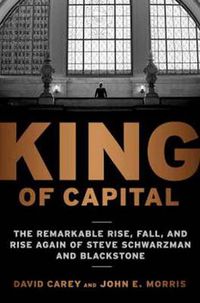 Cover image for King of Capital: The Remarkable Rise, Fall, and Rise Again of Steve Schwarzman and Blackstone