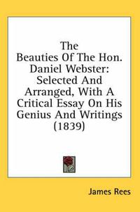 Cover image for The Beauties of the Hon. Daniel Webster: Selected and Arranged, with a Critical Essay on His Genius and Writings (1839)