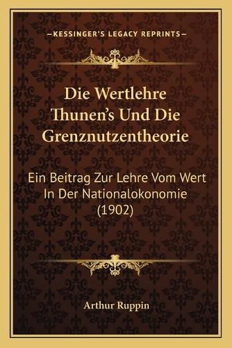 Cover image for Die Wertlehre Thunen's Und Die Grenznutzentheorie: Ein Beitrag Zur Lehre Vom Wert in Der Nationalokonomie (1902)