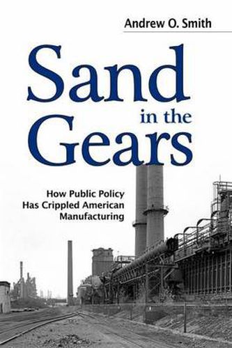 Cover image for Sand in the Gears: How Public Policy Has Crippled American Manufacturing