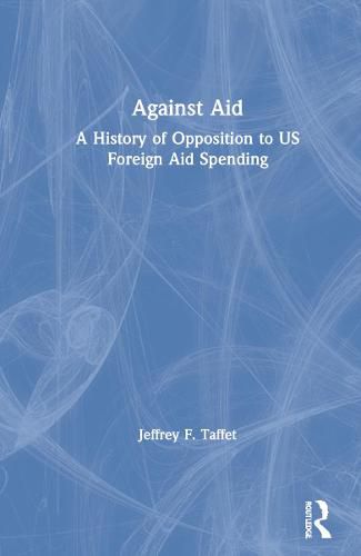 Cover image for Against Aid: A History of Opposition to US Foreign Aid Spending