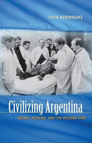 Cover image for Civilizing Argentina: Science, Medicine, and the Modern State