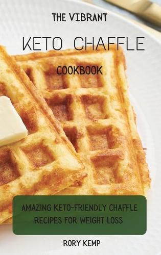 Cover image for The Vibrant KETO Chaffle Cookbook: Amazing Keto-friendly Chaffle Recipes For Weight Loss