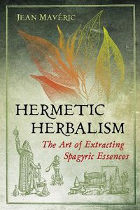 Cover image for Hermetic Herbalism: The Art of Extracting Spagyric Essences