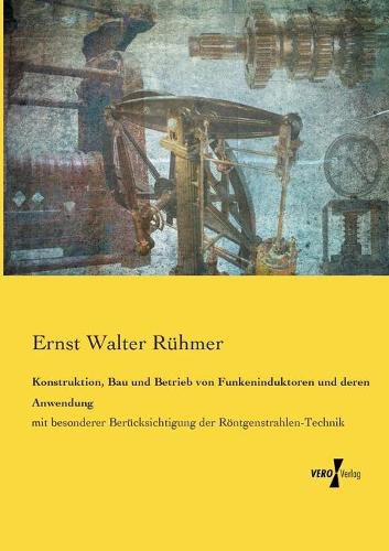 Cover image for Konstruktion, Bau und Betrieb von Funkeninduktoren und deren Anwendung: mit besonderer Berucksichtigung der Roentgenstrahlen-Technik