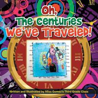 Cover image for Oh, the Centuries We've Traveled!: Written and Illustrated by Miss Gomez's Third Grade Class