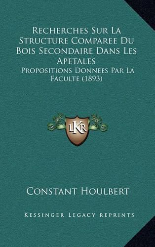 Cover image for Recherches Sur La Structure Comparee Du Bois Secondaire Dans Les Apetales: Propositions Donnees Par La Faculte (1893)