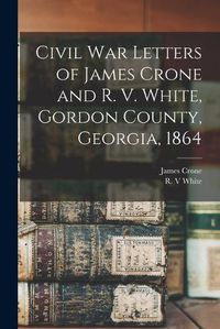 Cover image for Civil War Letters of James Crone and R. V. White, Gordon County, Georgia, 1864