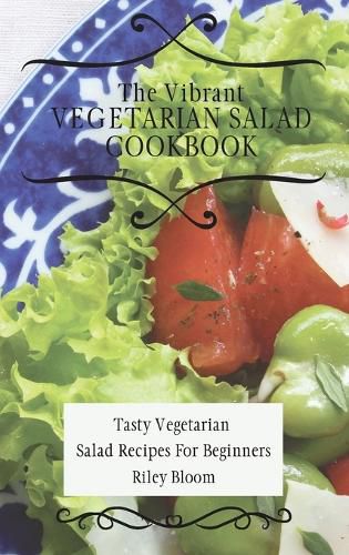 Cover image for The Vibrant Vegetarian Salad Cookbook: Tasty Vegetarian Salad Recipes For Beginners