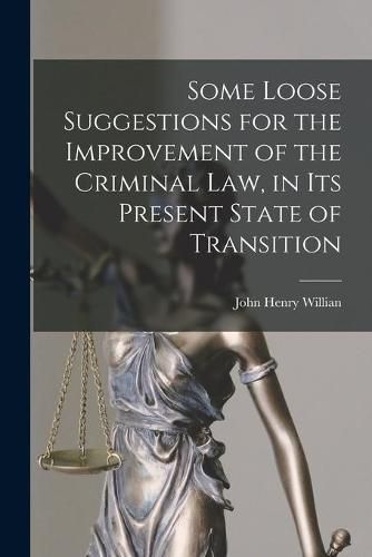 Cover image for Some Loose Suggestions for the Improvement of the Criminal Law, in Its Present State of Transition [microform]