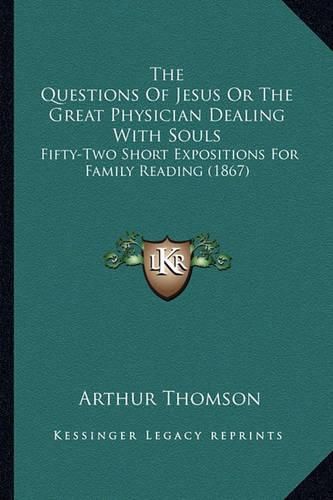 Cover image for The Questions of Jesus or the Great Physician Dealing with Souls: Fifty-Two Short Expositions for Family Reading (1867)