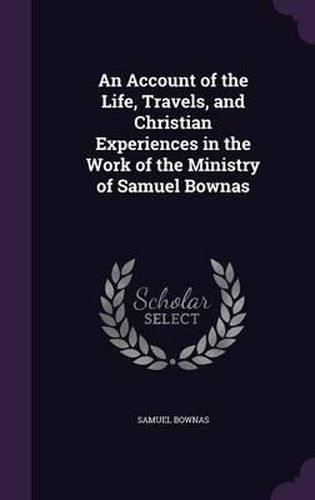 An Account of the Life, Travels, and Christian Experiences in the Work of the Ministry of Samuel Bownas