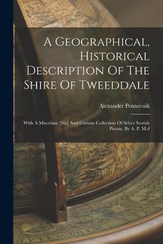 A Geographical, Historical Description Of The Shire Of Tweeddale