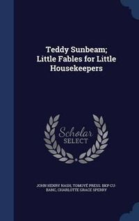 Cover image for Teddy Sunbeam; Little Fables for Little Housekeepers