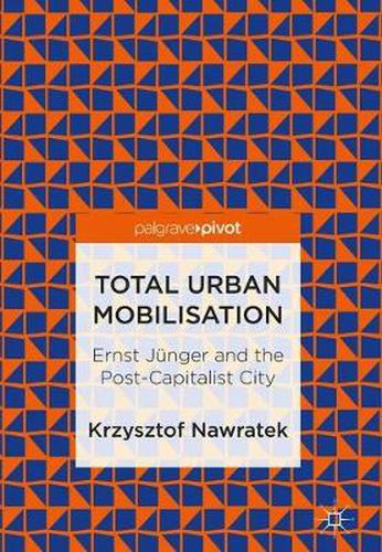 Cover image for Total Urban Mobilisation: Ernst Ju nger and the Post-Capitalist City