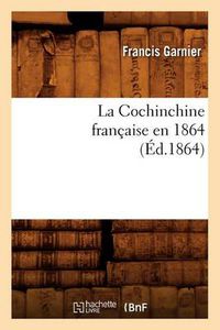 Cover image for La Cochinchine Francaise En 1864 (Ed.1864)