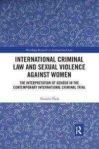 Cover image for International Criminal Law and Sexual Violence against Women: The Interpretation of Gender in the Contemporary International Criminal Trial