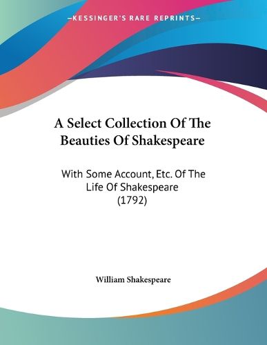 Cover image for A Select Collection of the Beauties of Shakespeare: With Some Account, Etc. of the Life of Shakespeare (1792)