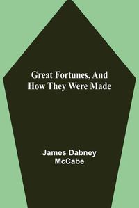 Cover image for Great Fortunes, and How They Were Made