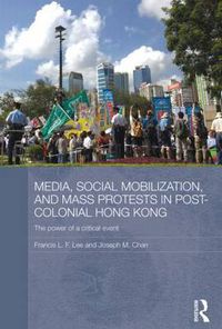 Cover image for Media, Social Mobilisation and Mass Protests in Post-colonial Hong Kong: The Power of a Critical Event